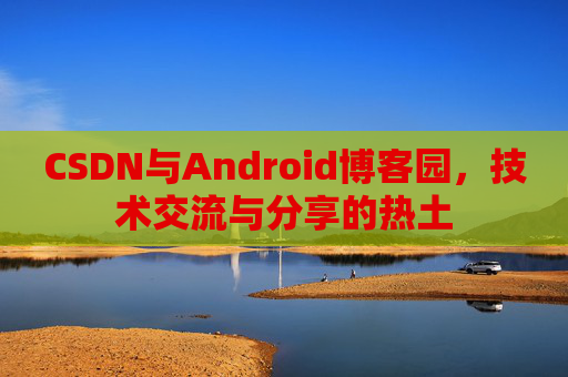CSDN与Android博客园,技术交流与分享的热土 CSDN与Android博客园,技术交流与分享的热土